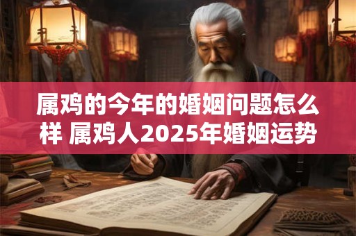 属鸡的今年的婚姻问题怎么样 属鸡人2025年婚姻运势