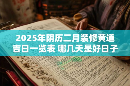 2025年阴历二月装修黄道吉日一览表 哪几天是好日子