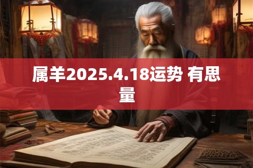 属羊2025.4.18运势 有思量