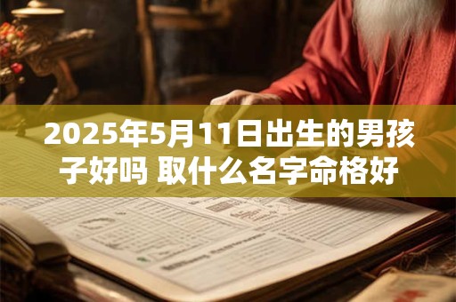 2025年5月11日出生的男孩子好吗 取什么名字命格好