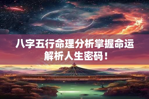 八字五行命理分析掌握命运 解析人生密码! 八字五行命理分析掌握命运 解析人生密码!