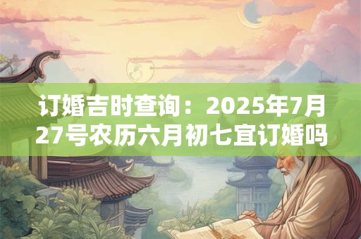 订婚吉时查询：2025年7月27号农历六月初七宜订婚吗