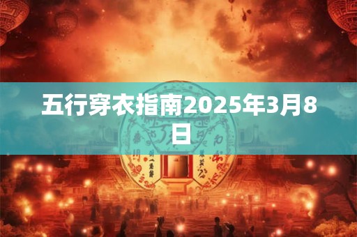 五行穿衣指南2025年3月8日