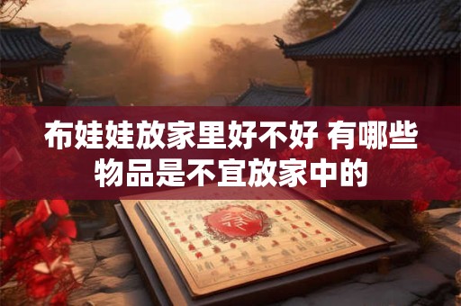 布娃娃放家里好不好 有哪些物品是不宜放家中的