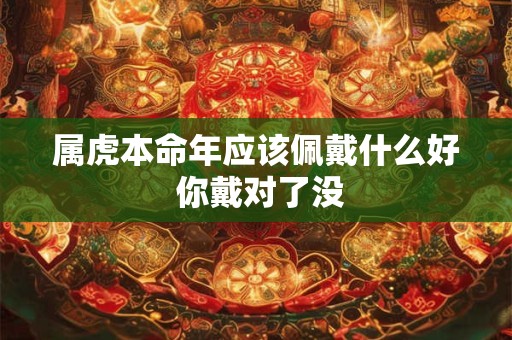 属虎本命年应该佩戴什么好 你戴对了没