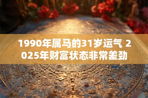 1990年属马的31岁运气 2025年财富状态非常差劲