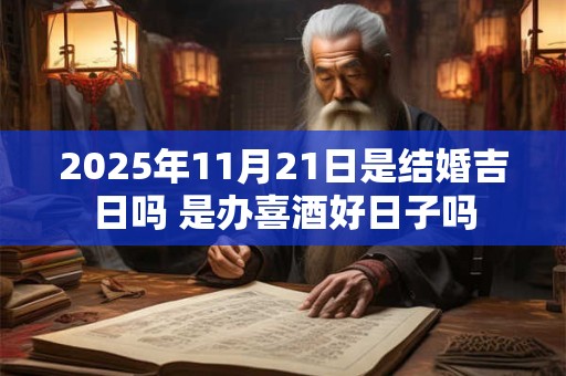 详细阅读:2025年11月21日是结婚吉日吗 是办喜酒好日子吗 2025年11月21日是结婚吉日吗 是办喜酒好日子吗