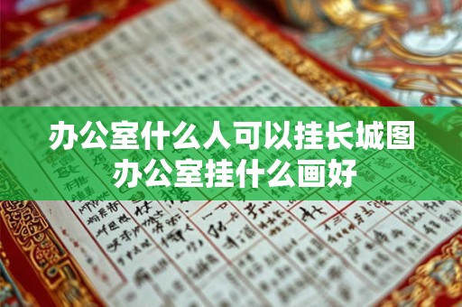 办公室什么人可以挂长城图 办公室挂什么画好 办公室什么人可以挂长城图 办公室挂什么画好