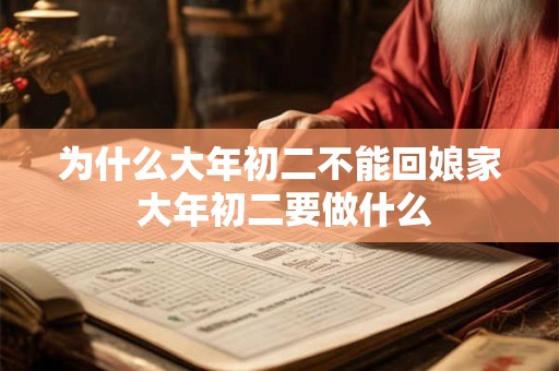 为什么大年初二不能回娘家 大年初二要做什么