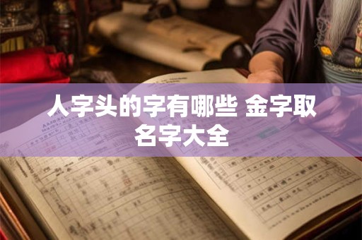 人字头的字有哪些 金字取名字大全