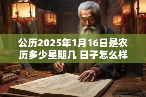 公历2025年1月16日是农历多少星期几 日子怎么样