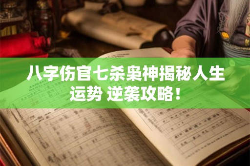 八字伤官七杀枭神揭秘人生运势 逆袭攻略! 八字伤官七杀枭神揭秘人生运势 逆袭攻略!