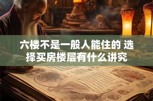 六楼不是一般人能住的 选择买房楼层有什么讲究