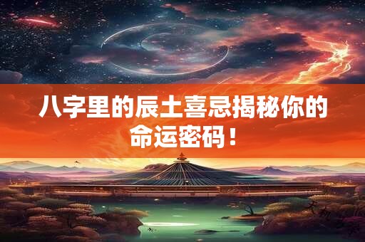 八字里的辰土喜忌揭秘你的命运密码! 八字里的辰土喜忌揭秘你的命运密码!