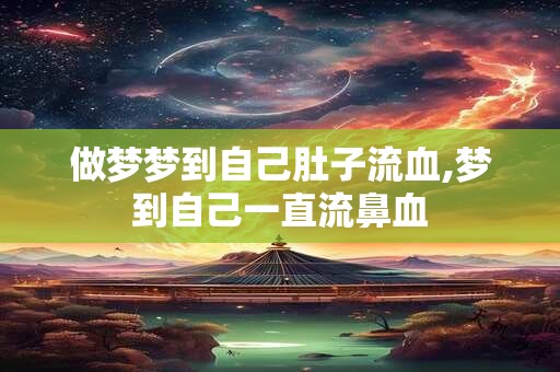 做梦梦到自己肚子流血,梦到自己一直流鼻血