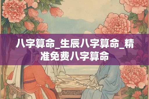 八字算命_生辰八字算命_精准免费八字算命 八字算命_生辰八字算命_精准免费八字算命