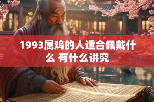 1993属鸡的人适合佩戴什么 有什么讲究 1993属鸡的人适合佩戴什么 有什么讲究