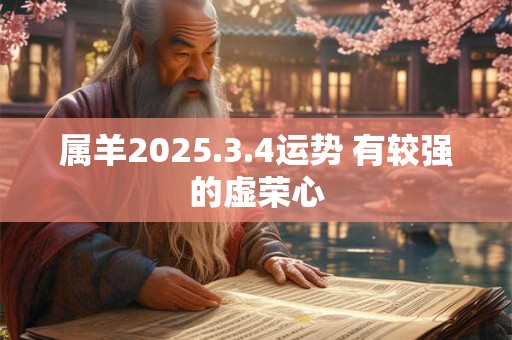 属羊2025.3.4运势 有较强的虚荣心