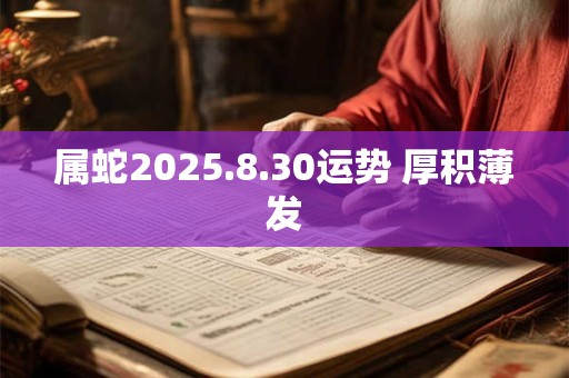属蛇2025.8.30运势 厚积薄发