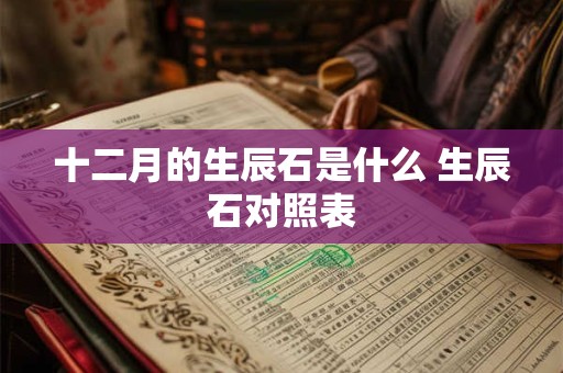 十二月的生辰石是什么 生辰石对照表 十二月的生辰石是什么 生辰石对照表