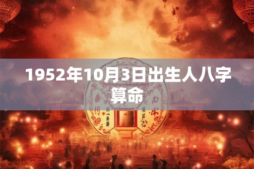 1952年10月3日出生人八字算命 1952年10月3日出生人八字算命