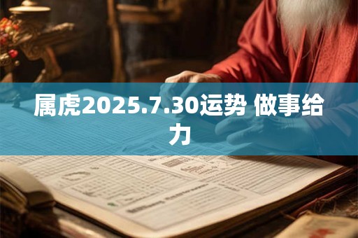 属虎2025.7.30运势 做事给力