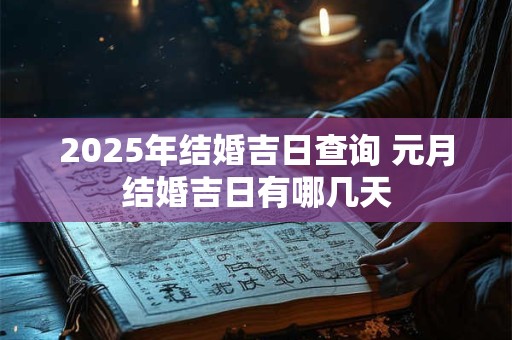 2025年结婚吉日查询 元月结婚吉日有哪几天