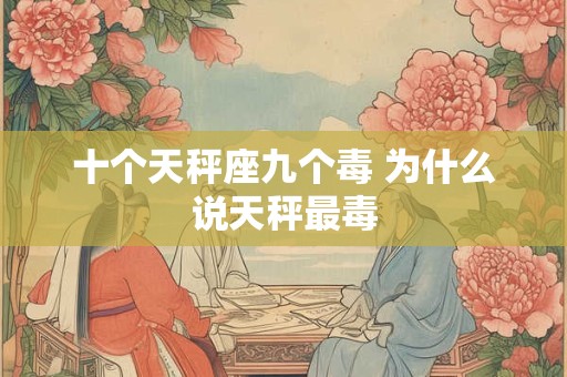 十个天秤座九个毒 为什么说天秤最毒