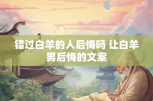 错过白羊的人后悔吗 让白羊男后悔的文案