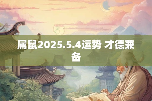 属鼠2025.5.4运势 才德兼备