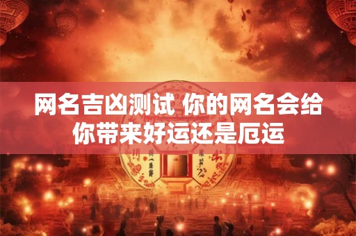网名吉凶测试 你的网名会给你带来好运还是厄运