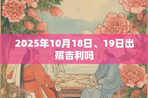 2025年10月18日、19日出殡吉利吗