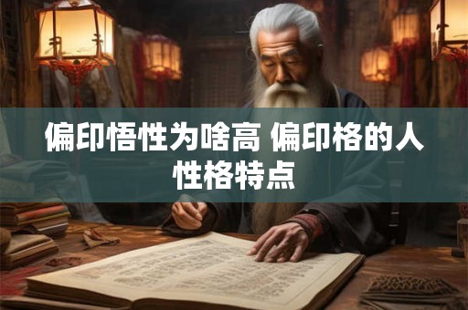 偏印悟性为啥高 偏印格的人性格特点 偏印悟性为啥高 偏印格的人性格特点