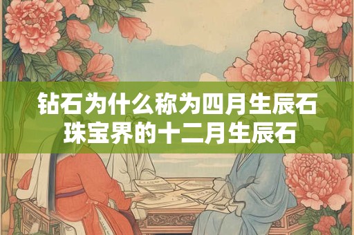 钻石为什么称为四月生辰石 珠宝界的十二月生辰石 钻石为什么称为四月生辰石 珠宝界的十二月生辰石