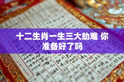 十二生肖一生三大劫难 你准备好了吗