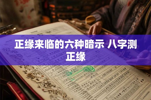 正缘来临的六种暗示 八字测正缘