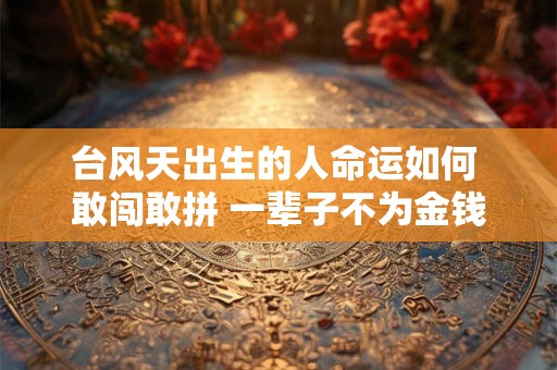 台风天出生的人命运如何 敢闯敢拼 一辈子不为金钱所困