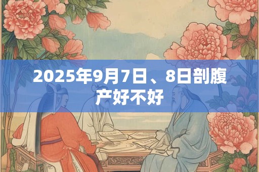 2025年9月7日、8日剖腹产好不好