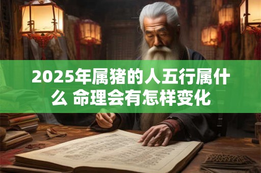 2026年属猪的人五行属什么 命理会有怎样变化