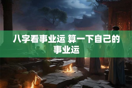 八字看事业运 算一下自己的事业运
