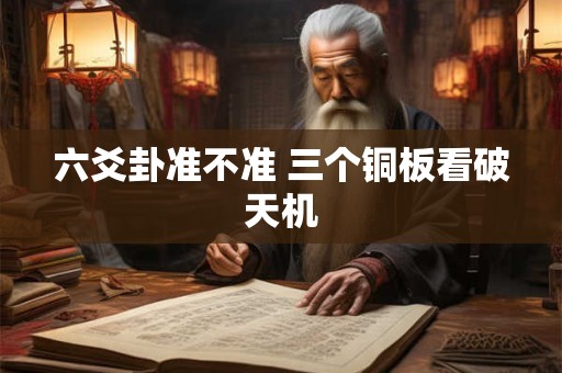 六爻卦准不准 三个铜板看破天机 六爻卦准不准 三个铜板看破天机