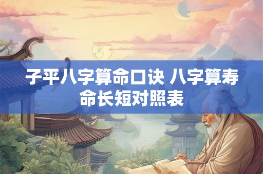 子平八字算命口诀 八字算寿命长短对照表