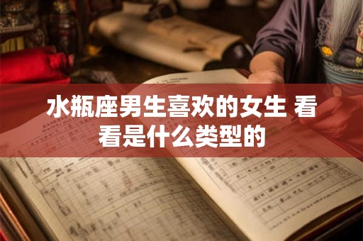 水瓶座男生喜欢的女生 看看是什么类型的