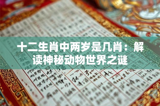 十二生肖中两岁是几肖：解读神秘动物世界之谜