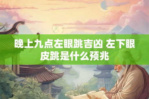 晚上九点左眼跳吉凶 左下眼皮跳是什么预兆
