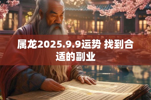 属龙2025.9.9运势 找到合适的副业