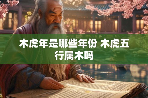 木虎年是哪些年份 木虎五行属木吗