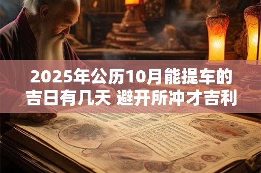 2025年公历10月能提车的吉日有几天 避开所冲才吉利