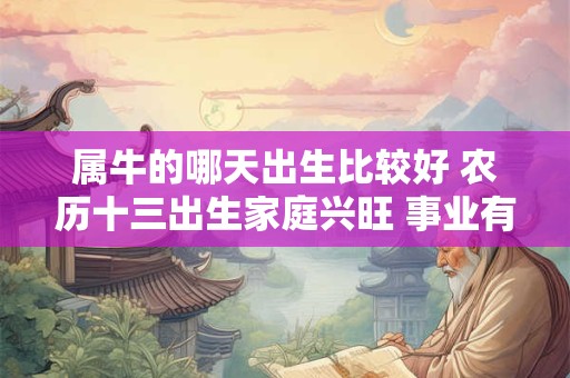 属牛的哪天出生比较好 农历十三出生家庭兴旺 事业有成