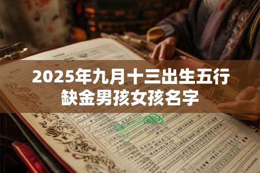 2025年九月十三出生五行缺金男孩女孩名字